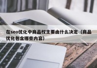 在seo优化中商品权主要由什么决定（商品优化包含哪些内容）