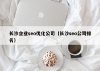 长沙企业seo优化公司（长沙seo公司排名）