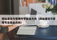 网站建设与管理升学就业方向（网站建设与管理专业就业方向）