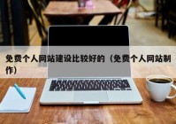 免费个人网站建设比较好的（免费个人网站制作）