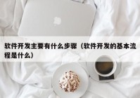 软件开发主要有什么步骤（软件开发的基本流程是什么）