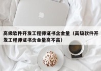 高级软件开发工程师证书含金量（高级软件开发工程师证书含金量高不高）