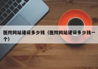 医院网站建设多少钱（医院网站建设多少钱一个）