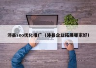 沛县seo优化推广（沛县企业拓展哪家好）