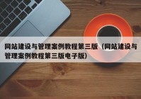 网站建设与管理案例教程第三版（网站建设与管理案例教程第三版电子版）