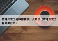 软件开发工程师需要学什么知识（软件开发工程师考什么）