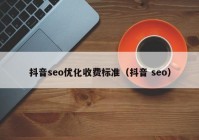 抖音seo优化收费标准（抖音 seo）