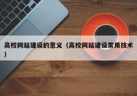 高校网站建设的意义（高校网站建设常用技术）