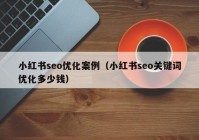 小红书seo优化案例（小红书seo关键词优化多少钱）