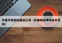 长春可靠网站建设公司（长春网站建设技术支持）