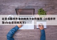 北京小程序开发华网天下合作推荐（小程序开发vle北京华网天下）