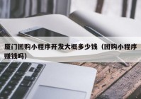 厦门团购小程序开发大概多少钱（团购小程序赚钱吗）