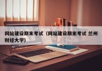 网站建设期末考试（网站建设期末考试 兰州财经大学）