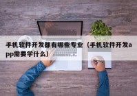 手机软件开发都有哪些专业（手机软件开发app需要学什么）