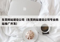 东莞网站建设公司（东莞网站建设公司专业网站推广开发）