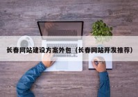 长春网站建设方案外包（长春网站开发推荐）