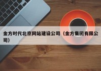 金方时代北京网站建设公司（金方集团有限公司）