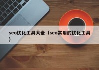 seo优化工具大全（seo常用的优化工具）