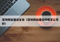 深圳网站建设全包（深圳网站建设找哪家公司好）