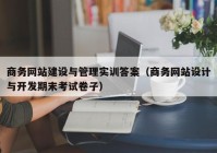 商务网站建设与管理实训答案（商务网站设计与开发期末考试卷子）