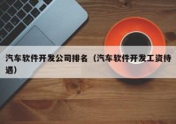 汽车软件开发公司排名（汽车软件开发工资待遇）