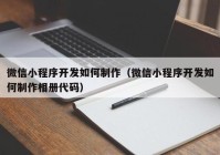 微信小程序开发如何制作（微信小程序开发如何制作相册代码）