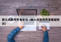 嵌入式软件开发学习（嵌入式软件开发基础知识）