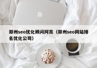 郑州seo优化顾问阿亮（郑州seo网站排名优化公司）