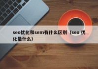 seo优化和sem有什么区别（seo 优化是什么）