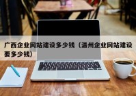 广西企业网站建设多少钱（温州企业网站建设要多少钱）