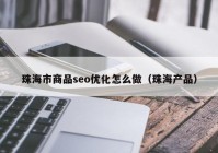 珠海市商品seo优化怎么做（珠海产品）