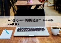 seo优化sem你到底选哪个（seo和sem优化）