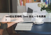 seo优化花钱吗（seo 优化一个月费用）