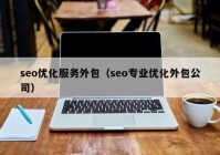 seo优化服务外包（seo专业优化外包公司）