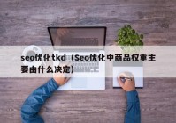 seo优化tkd（Seo优化中商品权重主要由什么决定）