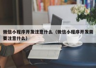 微信小程序开发注意什么（微信小程序开发需要注意什么）