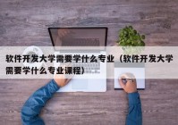 软件开发大学需要学什么专业（软件开发大学需要学什么专业课程）