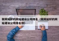 做网站好的网站建设公司排名（做网站好的网站建设公司排名榜）