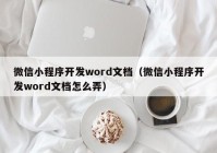 微信小程序开发word文档（微信小程序开发word文档怎么弄）