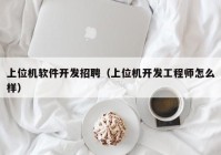 上位机软件开发招聘（上位机开发工程师怎么样）