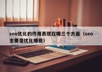 seo优化的作用表现在哪三个方面（seo主要是优化哪些）