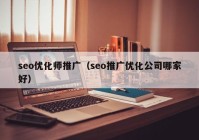 seo优化师推广（seo推广优化公司哪家好）