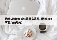 淘宝店铺seo优化是什么意思（淘宝seo可优化的地方）