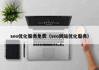 seo优化服务免费（seo网站优化服务）