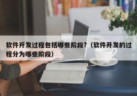 软件开发过程包括哪些阶段?（软件开发的过程分为哪些阶段）