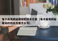 电子商务网站建设的技术方案（电子商务网站建设的技术方案怎么写）