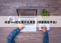 抖音seo优化是什么意思（抖音优化平台）