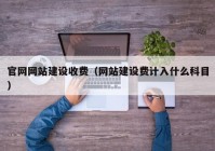 官网网站建设收费（网站建设费计入什么科目）