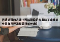 网站建设的方案（网站建设的方案除了企业完全是自己开发和管理的web）