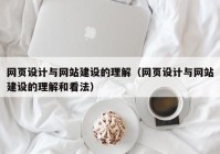 网页设计与网站建设的理解（网页设计与网站建设的理解和看法）